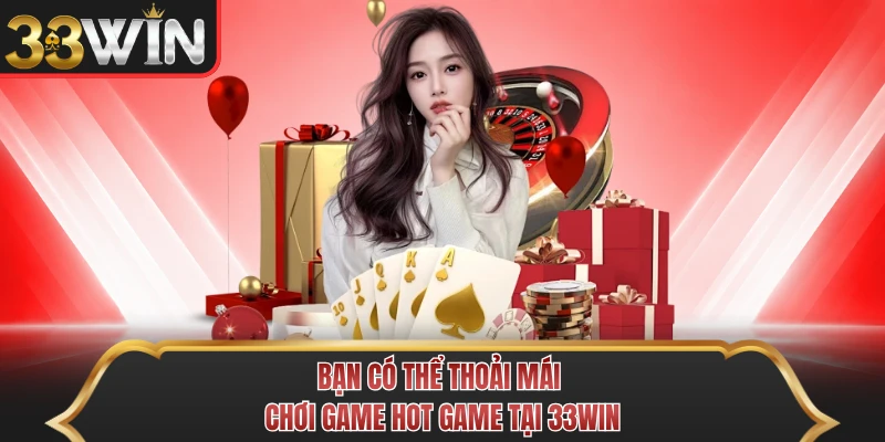 Bạn có thể thoải mái chơi game hot game tại 33WIN