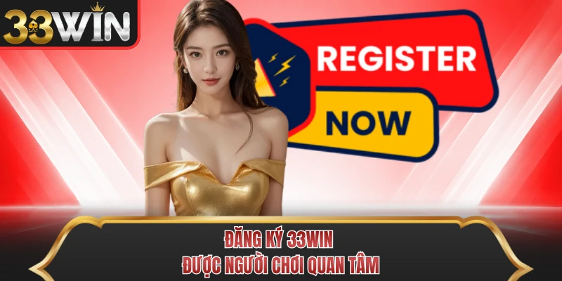 Đăng ký 33WIN được người chơi quan tâm 