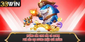 Hướng Dẫn Chơi Bắn Cá 33WIN - Phá Đảo Đại Dương Nhận Quà Khủng