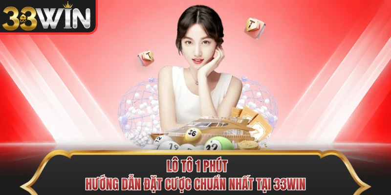 Lô Tô 1 Phút - Chiến Thuật Đầu Tư Hiệu Quả Nhất Tại 33WIN