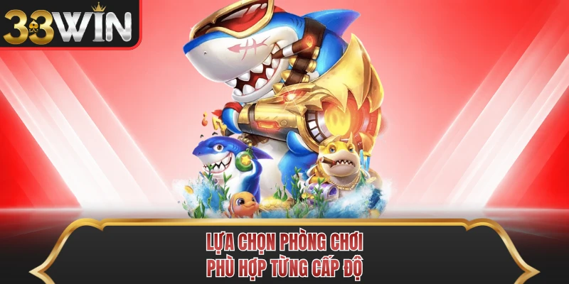 Lựa chọn phòng chơi chuẩn theo từng cấp độ