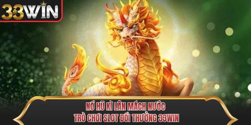 Nổ Hũ Kì Lân Mách Nước - Trò Chơi Slot Đổi Thưởng 33WIN 